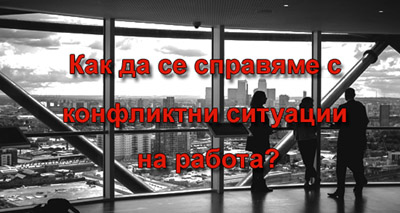 Как да се справяме с конфликтни ситуации на работа?