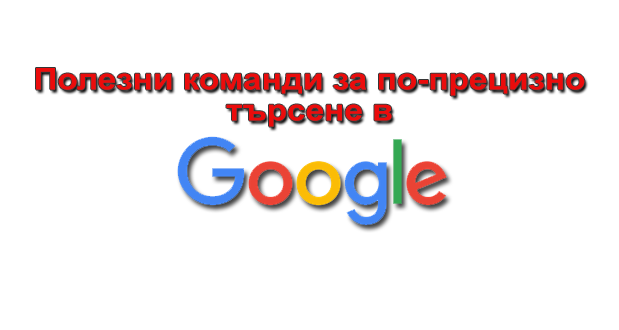 Полезни команди за по-прецизно търсене в Google