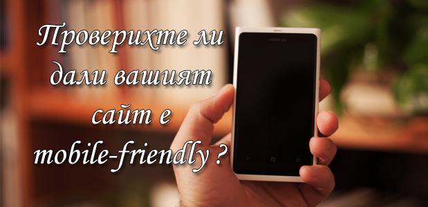 Проверихте ли дали вашият сайт отговаря на изискванията за mobile-friendly?